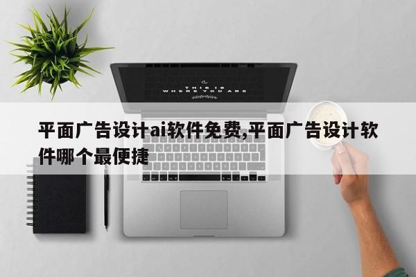 平面广告设计ai软件免费,平面广告设计软件哪个最便捷