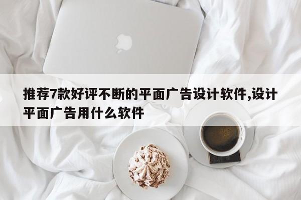 推荐7款好评不断的平面广告设计软件,设计平面广告用什么软件
